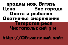 продам нож Витязь › Цена ­ 3 600 - Все города Охота и рыбалка » Охотничье снаряжение   . Татарстан респ.,Чистопольский р-н